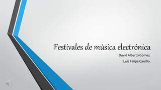 Festivales de música electrónica
David Alberto Gómez.
Luis Felipe Carrillo.
 