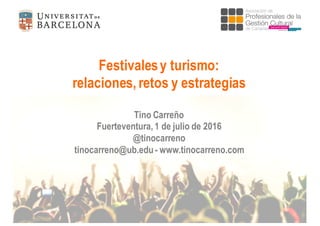 Festivalesy turismo:
relaciones, retos y estrategias
Tino Carreño
Fuerteventura, 1 de julio de 2016
@tinocarreno
tinocarreno@ub.edu - www.tinocarreno.com
 