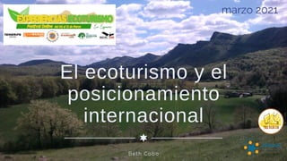 El ecoturismo y el
posicionamiento
internacional
Beth Cobo
marzo 2021
 