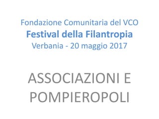 Fondazione Comunitaria del VCO
Festival della Filantropia
Verbania - 20 maggio 2017
ASSOCIAZIONI E
POMPIEROPOLI
 