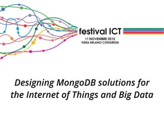 Designing MongoDB solutions for
the Internet of Things and Big Data
 