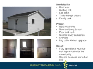 Municipality
• Rest area
• Skating rink
• Log cabin
• Trails through woods
• Family park
Project
• New restrooms
• New family equipment
• Park walk path
• Cleared away campsites
• Showers
• Log cabin kitchen upgrade
Result
• Fully operational revenue-
making campsite for the
municipality
• Cantine business started on
site
 