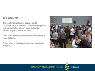 JOB CREATION
The job hires a student every year to
coordinate the volunteers. The last two years,
two students have been hired to handle
various aspects of the festival.
Over the summer months often a secretary is
hired full time.
A secretary is hired part time over the rest of
the year.
 