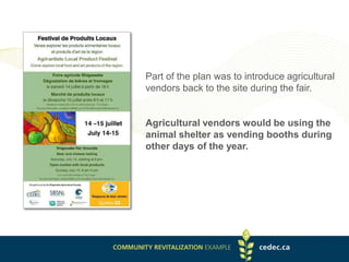 Part of the plan was to introduce agricultural
vendors back to the site during the fair.
Agricultural vendors would be using the
animal shelter as vending booths during
other days of the year.
 