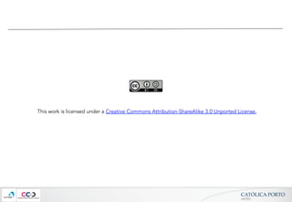 CATÓLICA  PORTO	
ARTES	
This work is licensed under a Creative Commons Attribution-ShareAlike 3.0 Unported License.
 