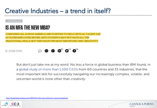 CATÓLICA  PORTO	
ARTES	
Creative Industries – a trend in itself?
http://www.fastcompany.com/3007541/mfa-new-mba?utm_source=facebook
 