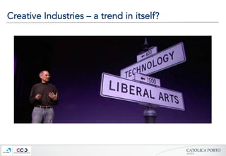 CATÓLICA  PORTO	
ARTES	
Creative Industries – a trend in itself?
 