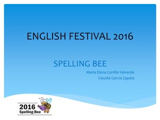 ENGLISH FESTIVAL 2016
SPELLING BEE
María Elena Carrillo Valverde
Claudia García Zapata
 
