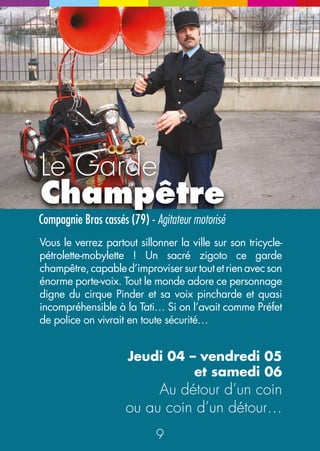 Alex et Barti 
Compagnie L’Art est création (95) - Marionnetteur 
On croirait Barti vivant tellement est grande 
la complicité qu’il noue avec son dompteur-manipulateur. 
40 fils les relient ! Et Barti vit ! 
Incroyable et fascinant… grâce à Alex, le Danois. 
Samedi 06 - 14h30 
Esplanade des Cordeliers 
17 
Les Zallum’Gaz 
(39) - En fanfare ! 
Une vraie bonne fanfare de rue jurassienne ! 
Pêtantes à souhait, leurs musiques déménagent 
et vous ravigotent un centre-ville sans tambours 
ni trompettes… ou plutôt si, avec ! A attraper au 
hasard de leurs virées. 
Vendredi 05 - 18h 
Rue du Commerce 
Samedi 06 - 12h 
Place des Lions 
Samedi 06 - 19h30 
Départ Place des Jets d’eau 
pour la Parade 
16 
N 
E 
NE 
Vendredi 05 - 18h 
Rue Saint Désiré 
Samedi 06 - 17h 
Rue du Commerce 
 