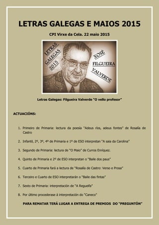 LETRAS GALEGAS E MAIOS 2015
CPI Virxe da Cela. 22 maio 2015
Letras Galegas: Filgueira Valverde “O vello profesor”
ACTUACIÓ...