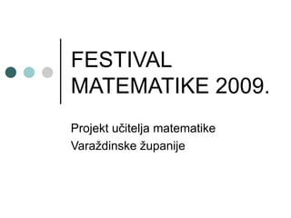 FESTIVAL MATEMATIKE 2009. Projekt učitelja matematike  Varaždinske županije 