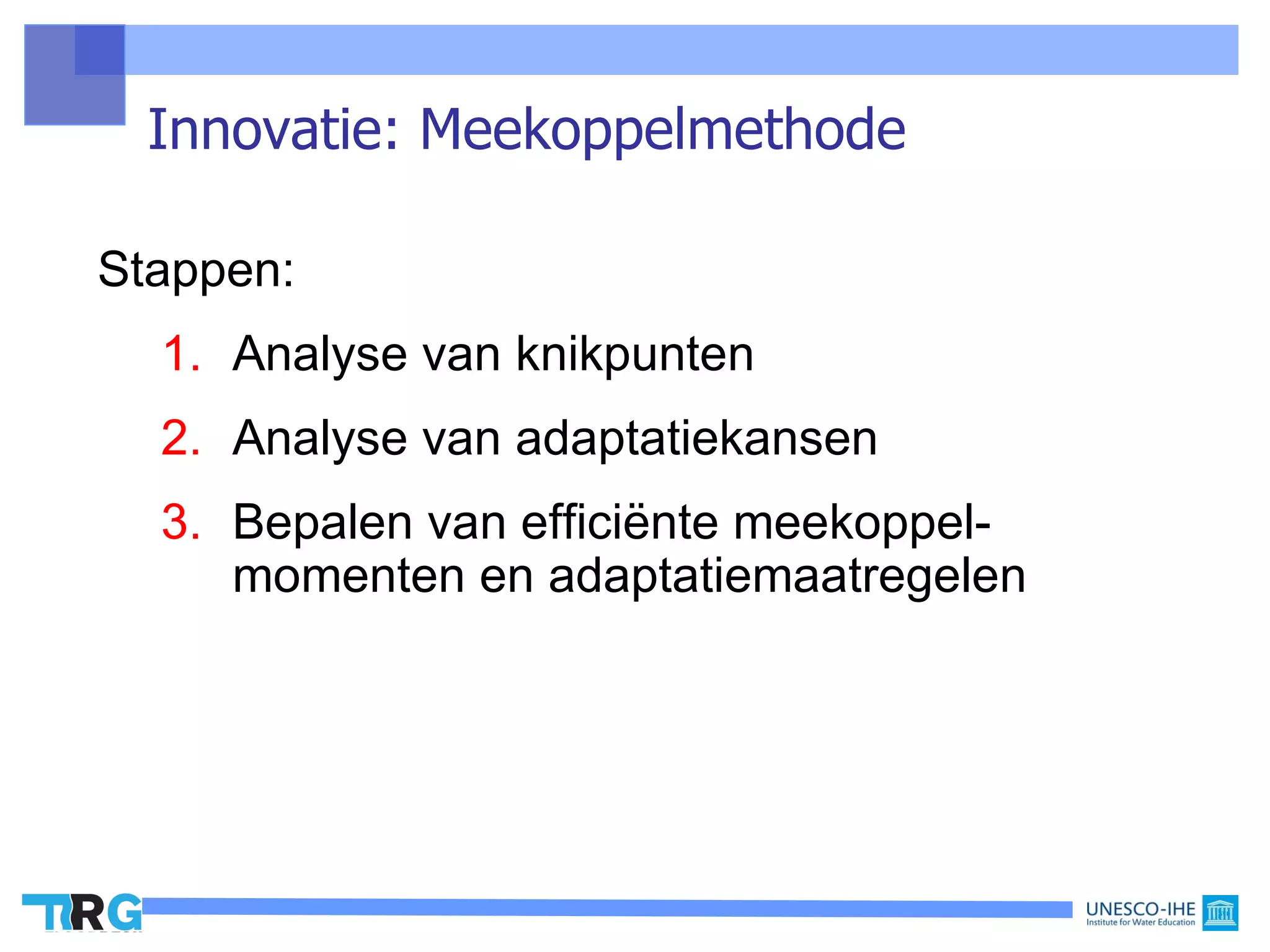 Innovatie: Meekoppelmethode

Stappen:
  1. Analyse van knikpunten
  2. Analyse van adaptatiekansen
  3. Bepalen van efficiënte meekoppel-
     momenten en adaptatiemaatregelen
 
