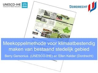 Meekoppelmethode voor klimaatbestendig
  maken van bestaand stedelijk gebied
Berry Gersonius (UNESCO-IHE) en Ellen Kelder (Dordrecht)
 