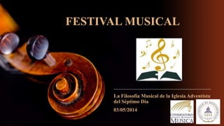 FESTIVAL MUSICAL
La Filosofía Musical de la Iglesia Adventista
del Séptimo Día
03/05/2014
 
