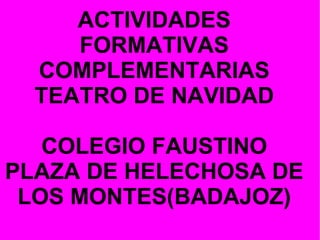 ACTIVIDADES FORMATIVAS COMPLEMENTARIAS TEATRO DE NAVIDAD COLEGIO FAUSTINO PLAZA DE HELECHOSA DE LOS MONTES(BADAJOZ) 