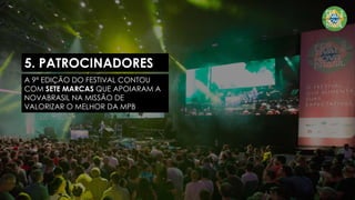5. PATROCINADORES
A 9ª EDIÇÃO DO FESTIVAL CONTOU
COM SETE MARCAS QUE APOIARAM A
NOVABRASIL NA MISSÃO DE
VALORIZAR O MELHOR DA MPB
 