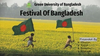 Festival Of Bangladesh
Presented By
 Masum
 Rajia
 Sumon
 Rishad
Green University of Bangladesh
 