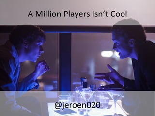 A Million Players Isn’t Cool




       @jeroen020
 