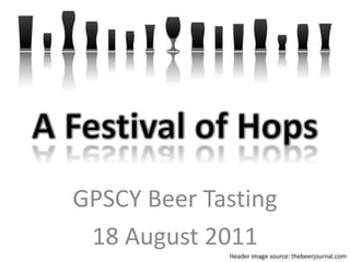 A Festival of Hops GPSCY Beer Tasting 18 August 2011 Header image source: thebeerjournal.com 