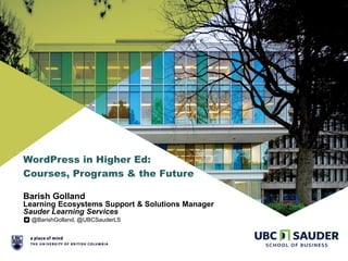 WordPress in Higher Ed:
Courses, Programs & the Future
Barish Golland
Learning Ecosystems Support & Solutions Manager
Sauder Learning Services
@BarishGolland, @UBCSauderLS
 