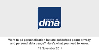 Want to do personalisation but are concerned about privacy 
and personal data usage? Here's what you need to know. 
13 November 2014 
 