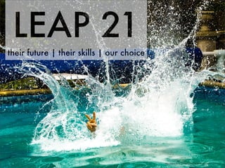 LEAP 21
their future | their skills | our choice




                                           http://www.ﬂickr.com/photos/73491156@N00/477332444/
 