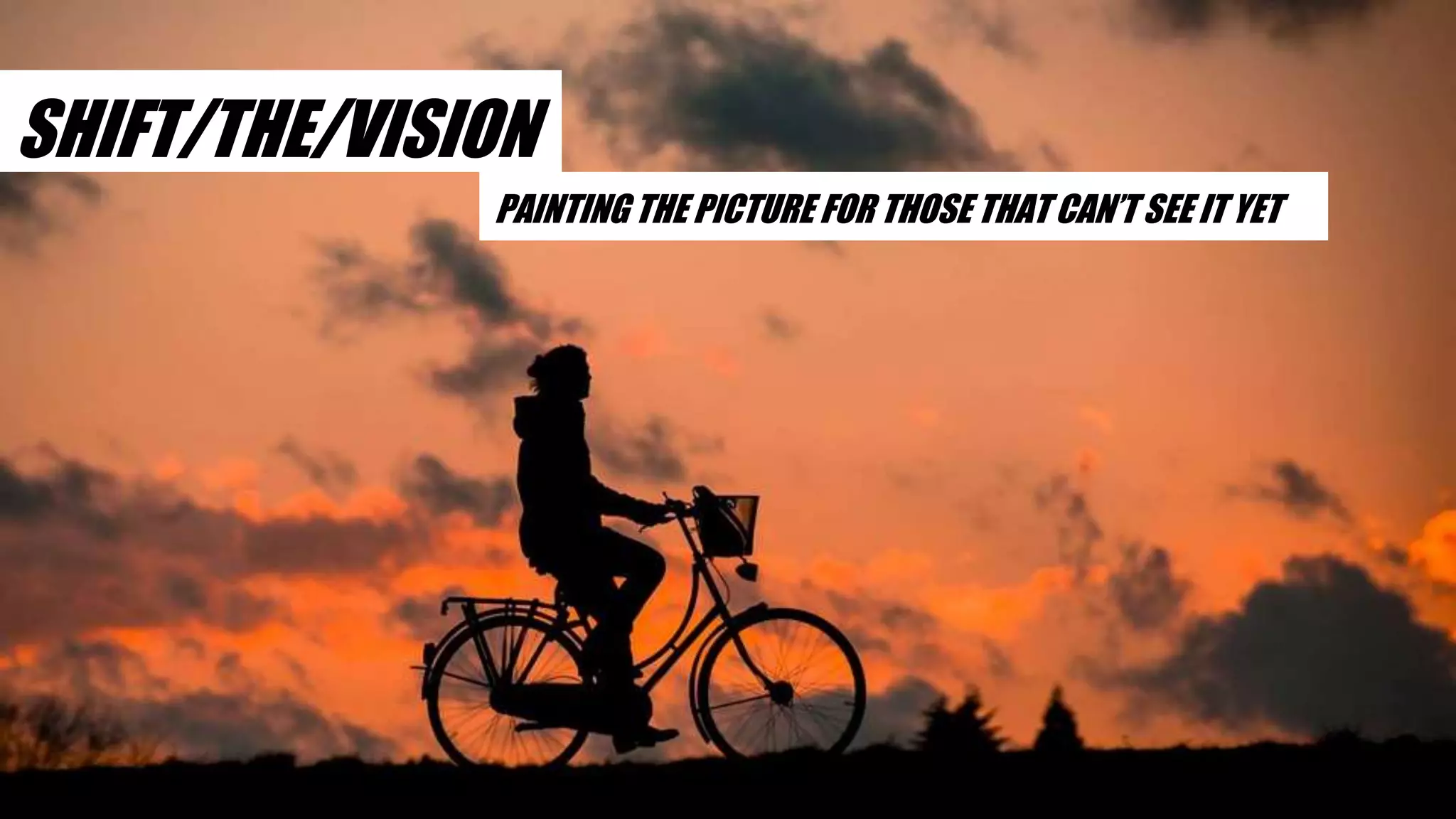 SHIFT/THE/VISION
PAINTING THE PICTURE FOR THOSE THAT CAN’T SEE IT YET
 