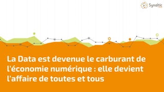 La Data est devenue le carburant de
l'économie numérique : elle devient
l'affaire de toutes et tous
 