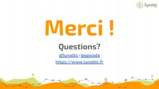 Merci !
Questions?
@Synaltic / @egwada
https://www.synaltic.fr
 