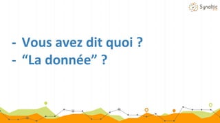 - Vous avez dit quoi ?
- “La donnée” ?
 