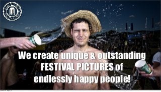 We create unique & outstanding
FESTIVAL PICTURES of
endlessly happy people!
Mittwoch, 14. August 13
 