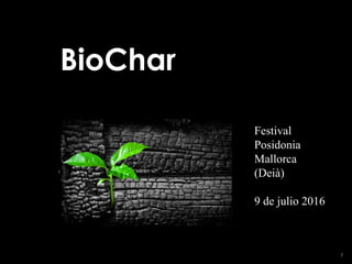 1
BioChar
Festival
Posidonia
Mallorca
(Deià)
9 de julio 2016
 