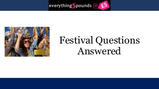 Festival Questions 
Answered 
 
