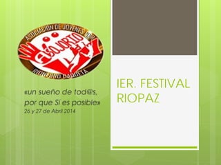 IER. FESTIVAL
RIOPAZ
«un sueño de tod@s,
por que Sí es posible»
26 y 27 de Abril 2014
 