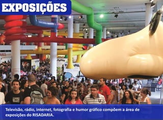 EXPOSIÇÕES 
Televisão, rádio, internet, fotografia e humor gráfico compõem a área de 
exposições do RISADARIA. 
 