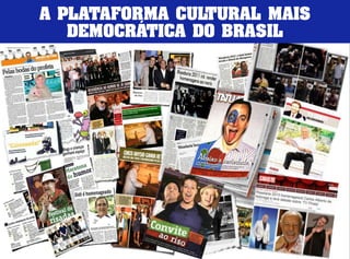 A PLATAFORMA CULTURAL MAIS 
DEMOCRÁTICA DO BRASIL 
 