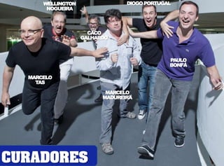 WELLINGTON 
MARCELO 
TAS 
NOGUEIRA 
CACO 
GALHARDO 
DIOGO PORTUGAL 
MARCELO 
MADUREIRA 
PAULO 
BONFÁ 
CURADORES 
 
