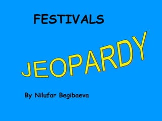 FESTIVALS By Nilufar Begibaeva JEOPARDY 