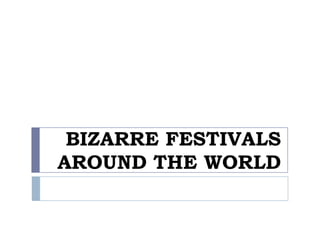BIZARRE FESTIVALS
AROUND THE WORLD
 