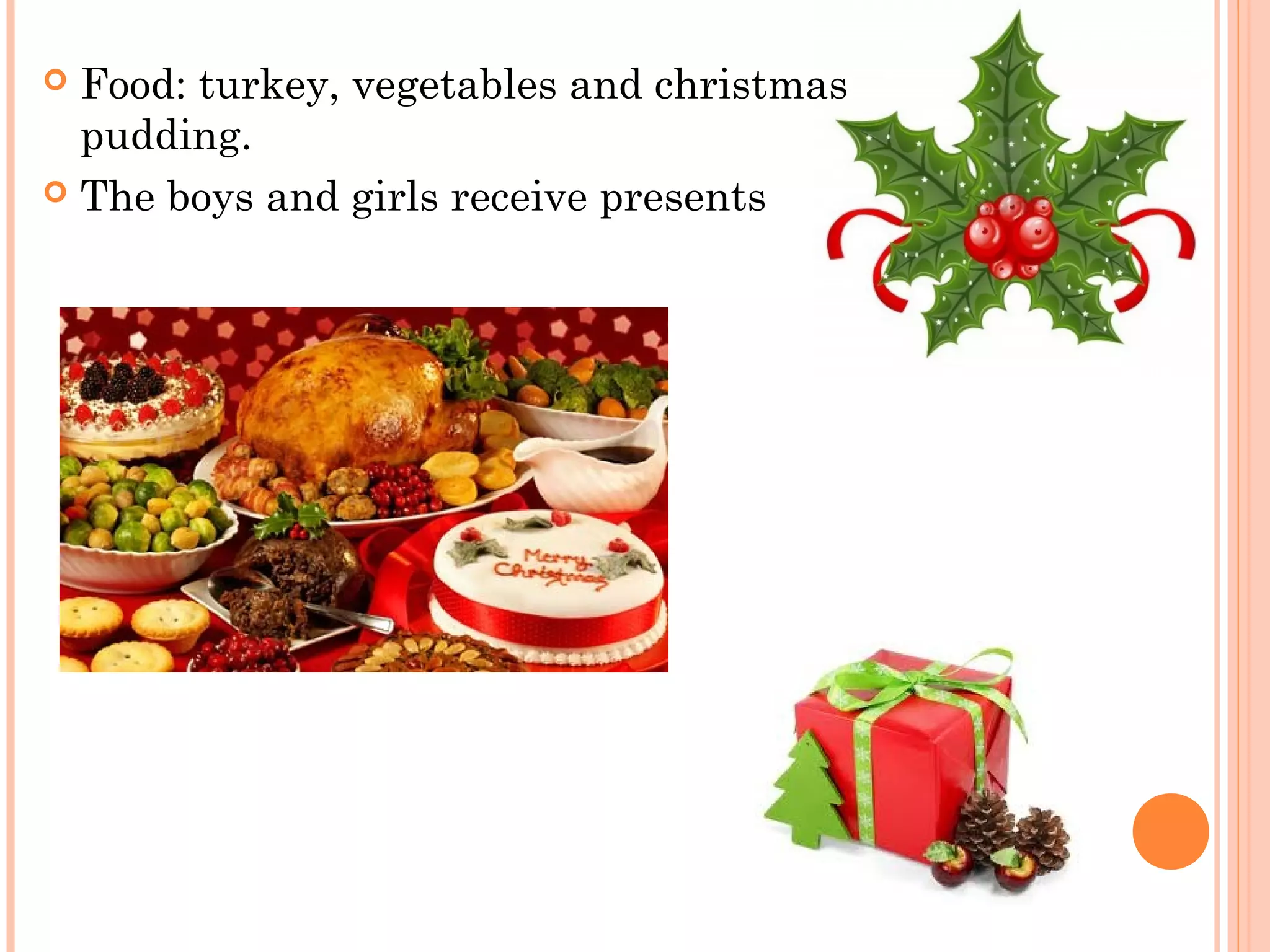  Food: turkey, vegetables and christmas
pudding.
 The boys and girls receive presents
 