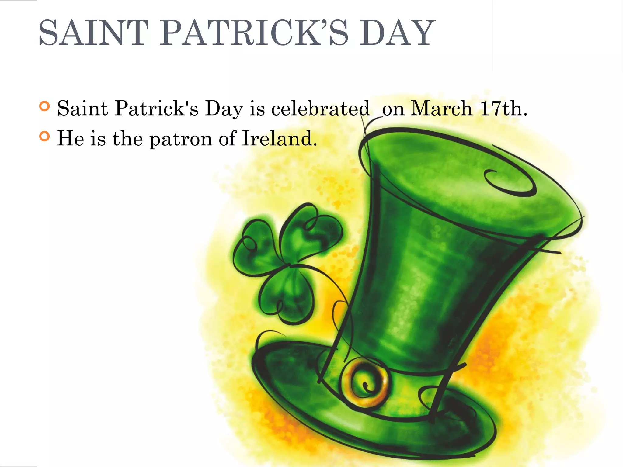 SAINT PATRICK’S DAY
 Saint Patrick's Day is celebrated on March 17th.
 He is the patron of Ireland.
 
