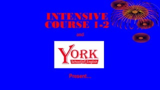INTENSIVE
COURSE 1-2
Present…
and
 