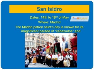 San Isidro
Dates: 14th to 18th of May
Where: Madrid
The Madrid patron saint’s day is known for its
magnificent parade of "cabezudos" and
"gigantes"
 