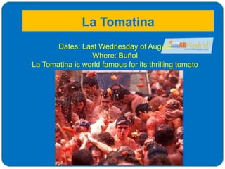 La Tomatina
Dates: Last Wednesday of August
Where: Buñol
La Tomatina is world famous for its thrilling tomato
fight!
 