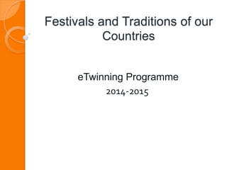 Festivals and Traditions of our
Countries
eTwinning Programme
2014-2015
 