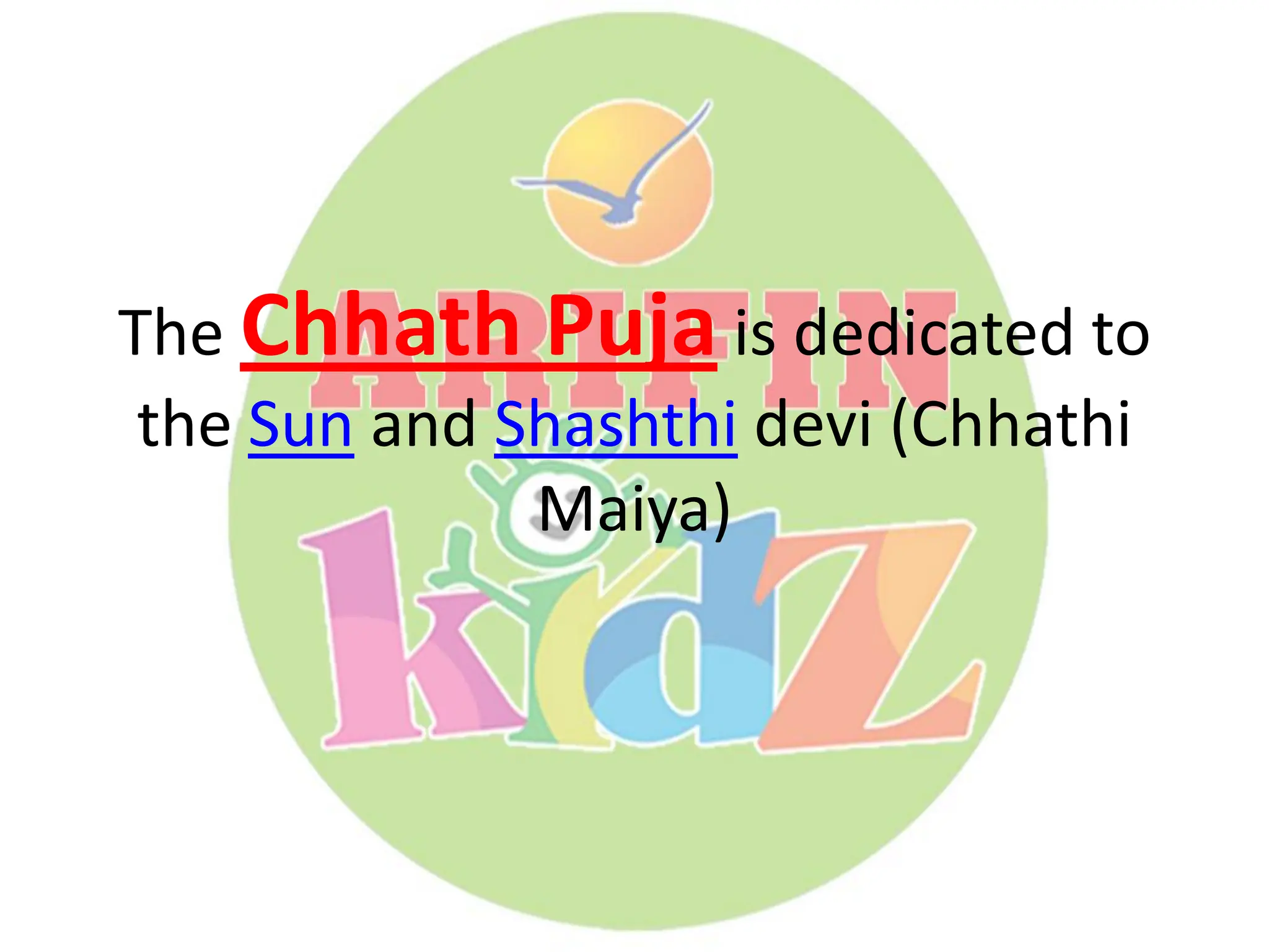 The Chhath Puja is dedicated to
the Sun and Shashthi devi (Chhathi
Maiya)
 