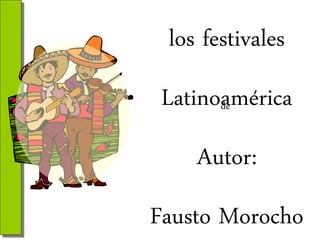 los festivales
Latinoamérica
de

Autor:
Fausto Morocho

 
