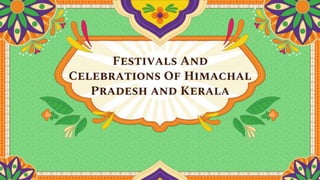 Festivals And
Celebrations Of Himachal
Pradesh and Kerala
 