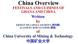 FESTIVALS AND CUISINES OF
GHANAAND CHINA
Written
by
ERNEST NII LARYEA AMARTEY (阿玛雷)
& SAMUEL KOFI ANAMOR (那莫)
of
China University of Mining & Technology
中国矿业大学
China Overview
 