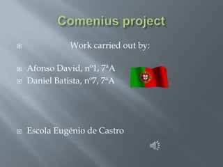 

Work carried out by:



Afonso David, nº1, 7ªA
Daniel Batista, nº7, 7ªA



Escola Eugénio de Castro



 